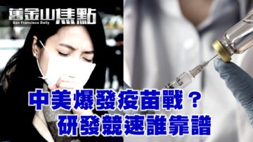 中美爆发疫苗战？研发竞速谁靠谱【旧金山焦点】