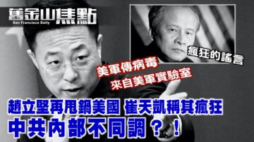 赵立坚再甩锅美国 崔天凯称其“疯狂”中共内部不同调？【旧金山焦点】