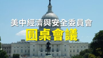 【重播】美中经济与安全委员会圆桌会议