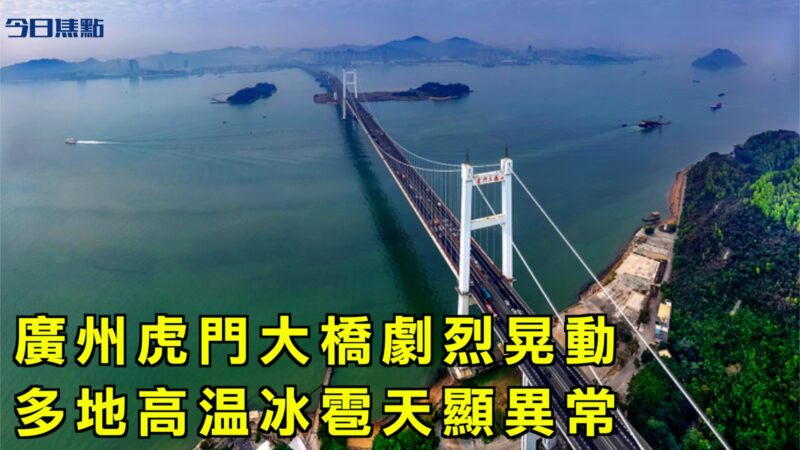 【今日焦点】广州虎门大桥剧烈晃动 多地高温冰雹天显异常