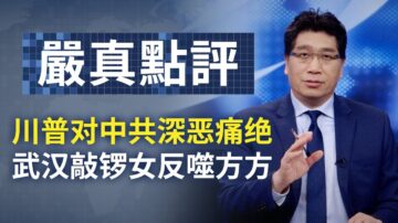 【严真点评】外交部大实话：川普对中共深恶痛绝 武汉敲锣女反噬方方