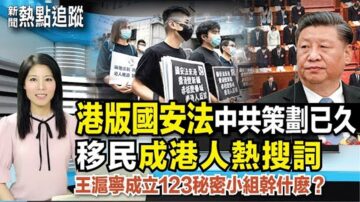 【熱點追蹤】港版國安法 中共策劃已久 「移民」成港人熱搜詞