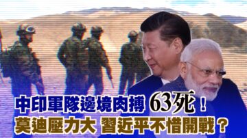 【西岸觀察】中印軍隊邊境肉搏 印方20死 中方43死；中國媒體集體噤聲不敢報