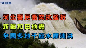 【今日焦點】河北警民衝突抗強拆 新疆和田地震 多地水庫洩洪