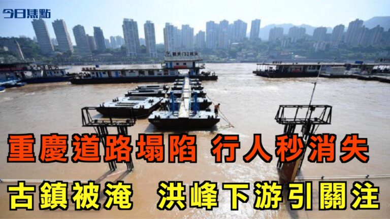 【今日焦點】重慶道路塌陷 行人突然消失 古鎮被淹 洪峰下游引關注