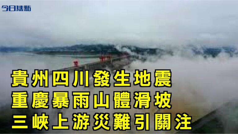 【今日焦點】貴州四川發生地震 重慶暴雨山體滑坡 三峽大壩上游災難引關注