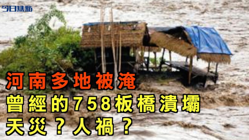 【今日焦点】河南多地被淹 曾经的758板桥溃坝 天灾还是人祸