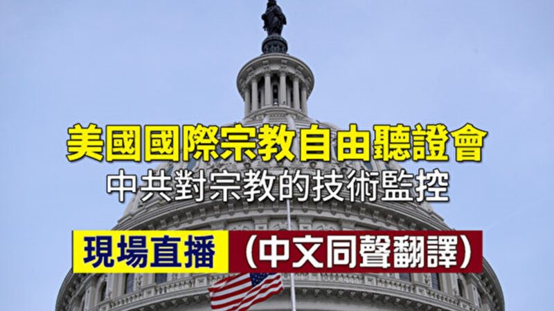 【重播】美國國際宗教自由聽證會：中共對宗教的技術監控（同聲翻譯）