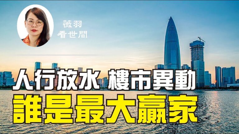 【薇羽看世間】中國人民銀行放水 大陸房地產市場異動 誰是最大贏家？