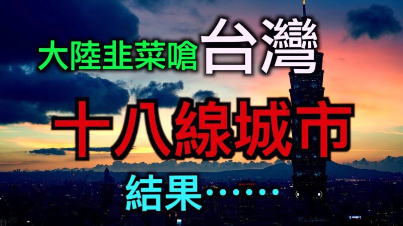 【德传媒】大陆韭菜呛台湾“18线城市”“台湾华人是世界之耻”结果⋯⋯