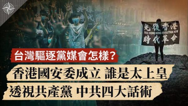 【世界的十字路口】台灣驅逐黨媒會怎樣?香港國安委成立 誰是太上皇