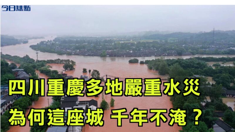 【今日焦点】四川重庆多地严重内涝 为何这座城 千年不淹？