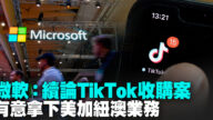 微软：续论TikTok收购案 有意拿下美加纽澳业务