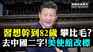 【拍案驚奇】習想幹到82歲？美使館改標有深意