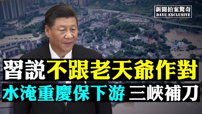 【拍案驚奇】習說不跟老天作對 重慶淹水三峽補刀