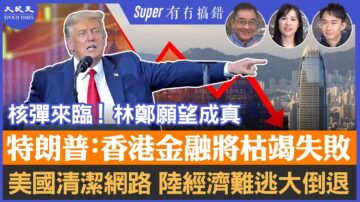 【有冇搞错Super版】特朗普：香港金融将枯竭失败；清洁网路，科企无出路，大陆经济难逃大倒退