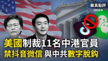 【嚴真點評】美國制裁11名中港官員;禁抖音微信——與中共數字脫鉤