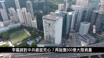 中國一分鐘: 李嘉誠對中共徹底死心？再拋售500億大陸資產