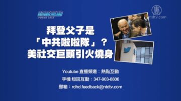 【预告】热点互动：拜登父子是“中共啦啦队”？美社交巨头引火烧身