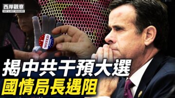 【西岸观察】揭中共干预大选 国情局长遇阻