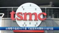 財經100秒: 台積電市值縮水6千億 可能是英特爾新CEO這句話