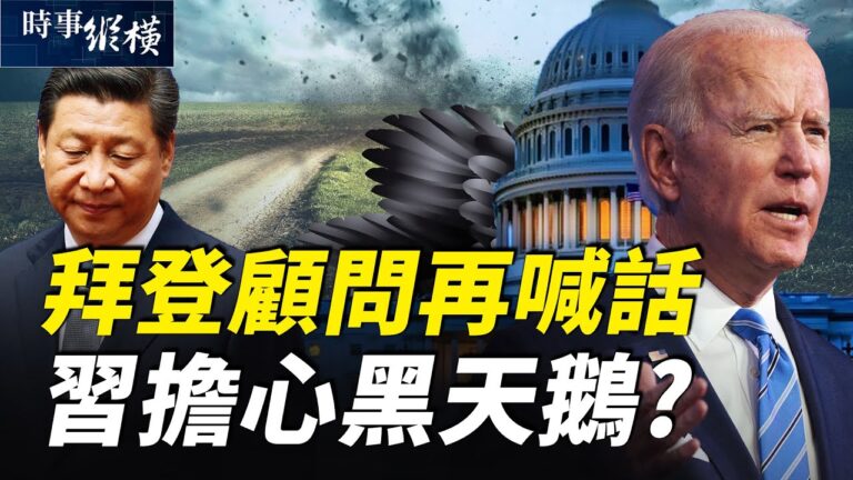 【時事縱橫】拜登顧問再喊話 習擔心黑天鵝？