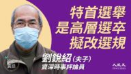 【珍言真语】刘锐绍：中共将改香港特首选规