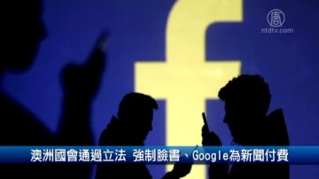 财经100秒: 澳洲国会通过立法 强制FB、Google为新闻付费