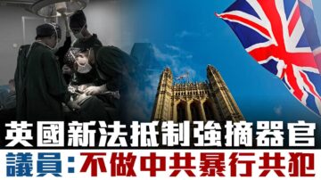 英國新法抵制活摘器官 議員:不做中共暴行共犯