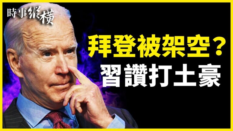 【時事縱橫】拜登無實權？習讚打土豪