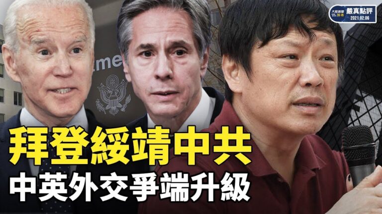 【嚴真點評&外交部大實話】拜登綏靖中共 中英外交爭端升級