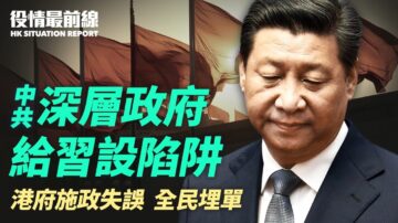 【役情最前線】中共「深層政府」給習挖坑 港府施政失誤全民埋單