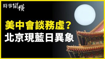 【時事縱橫】美中會談務虛？北京現藍日異象