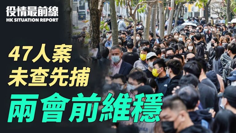 【役情最前線】港47泛民案未查先捕 中共兩會前維穩