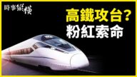 【時事縱橫】小粉紅恐嚇留學生 中共高鐵攻台？