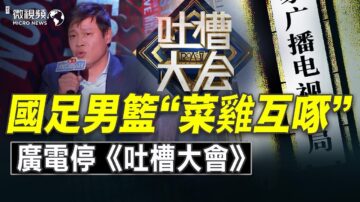 【微视频】中共足球篮球被吐槽 停了《吐槽大会》脸都不要了