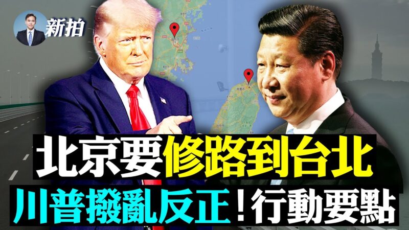 【拍案惊奇】北京要修路到台北 川普：未来不能中共主宰
