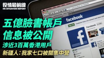 【役情最前线】5亿FB帐户信息外泄 涉300万港人