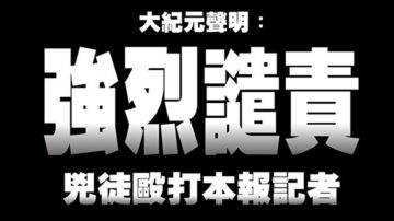 大紀元聲明：強烈譴責凶徒毆打本報記者