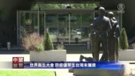 【禁聞】世界衛生大會 防疫優等生台灣未獲邀