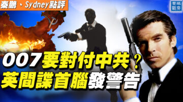 【秦鵬直播】007要對付中共？英間諜首腦發警告