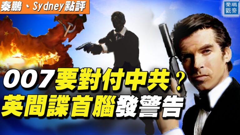 【秦鵬直播】007要對付中共？英間諜首腦發警告
