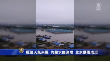 极端天气来袭 内蒙水库决堤 北京暴雨成灾