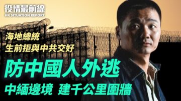 【役情最前线】防国人外逃 中缅边境建千里围墙