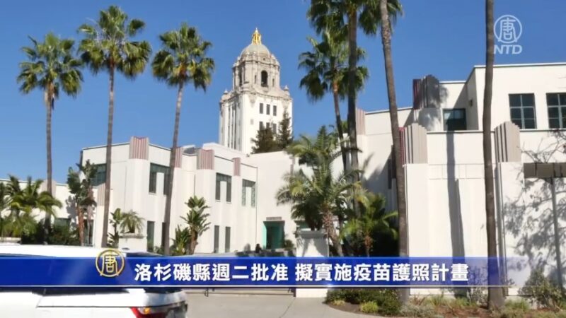 洛杉磯縣週二批准 擬實施疫苗護照計劃