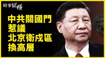 【時事縱橫】中共關國門惹議 北京衛戍區換高層