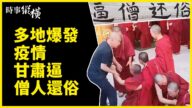 【時事縱橫】多地疫情爆發 甘肅逼僧人還俗
