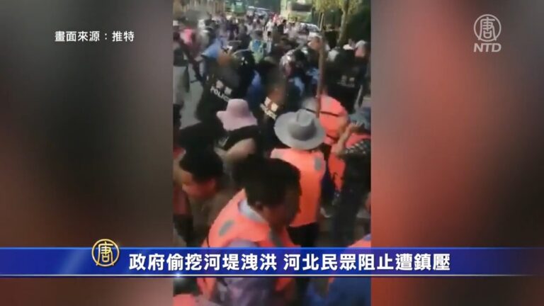 政府偷挖河堤洩洪 河北民眾阻止遭鎮壓