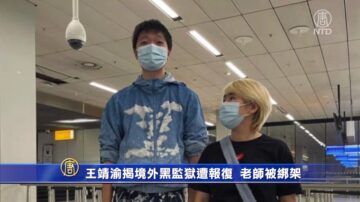 王靖渝揭境外黑监狱遭报复 老师被绑架