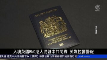 国际新闻简讯：入境英国BNO港人混杂中共间谍 英媒拉响警报